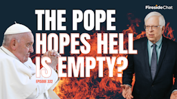 Ep. 332 — The Pope Hopes Hell Is Empty?