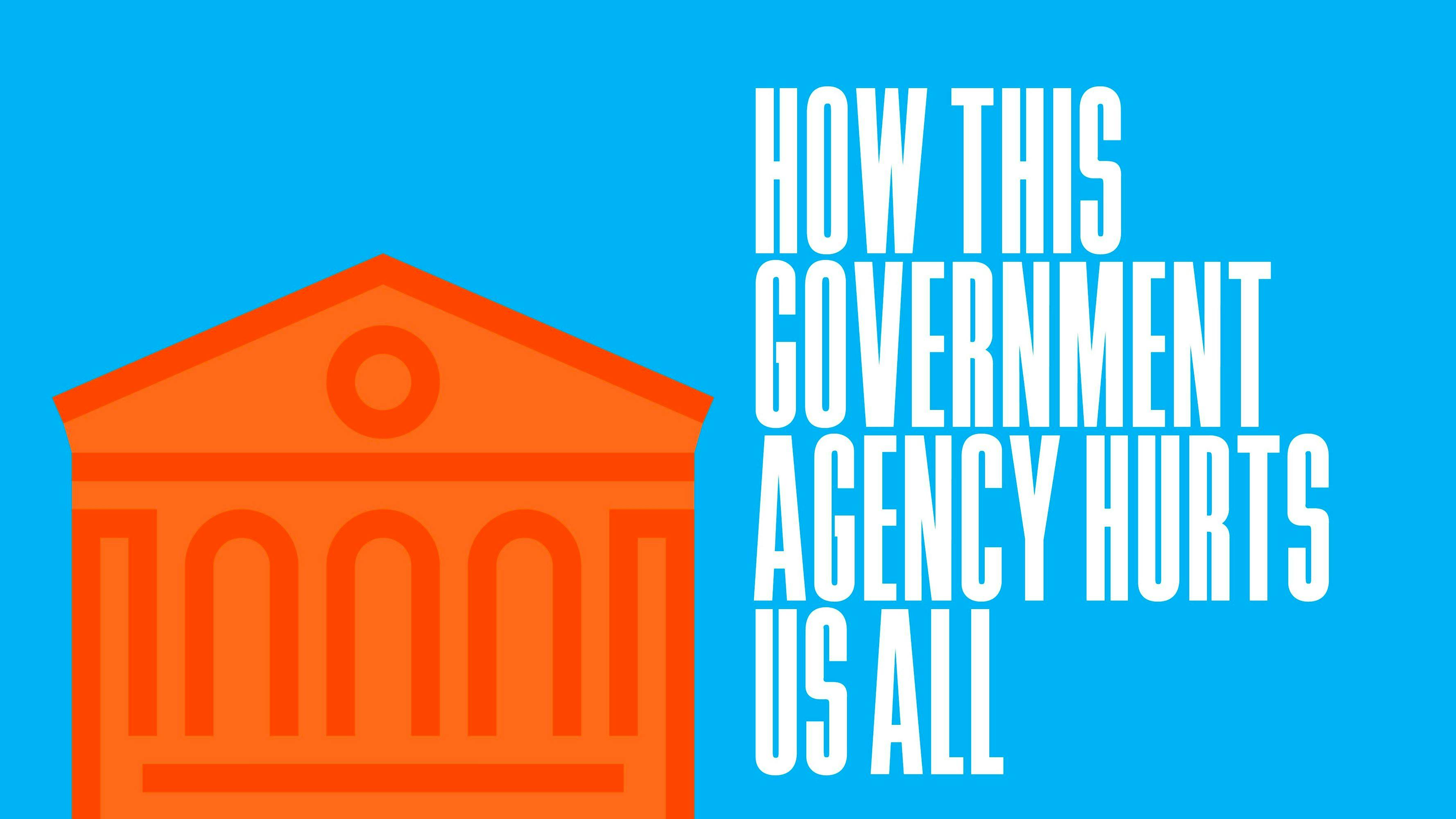 How This Government Agency Hurts Us All