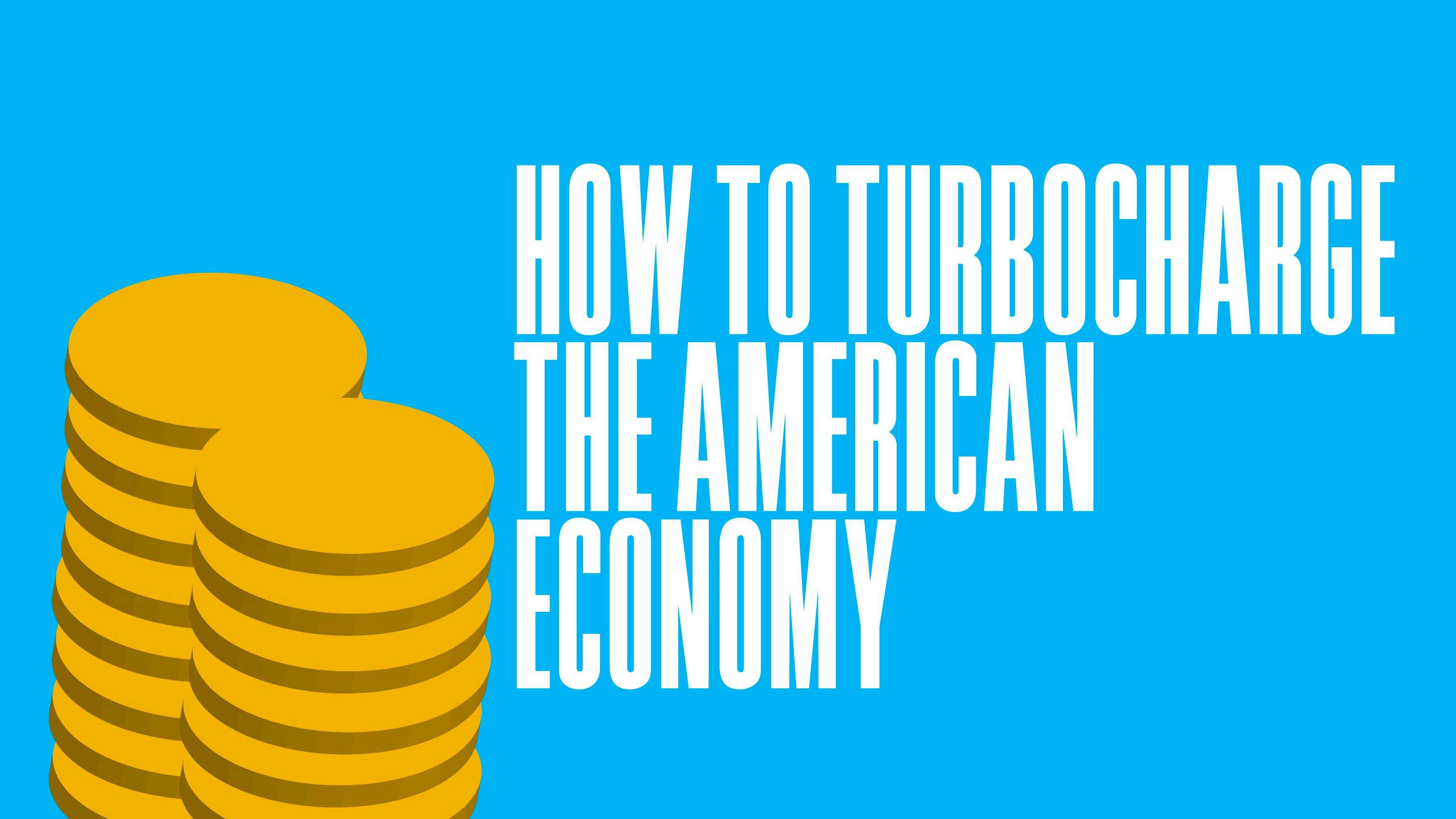How to Turbocharge the American Economy